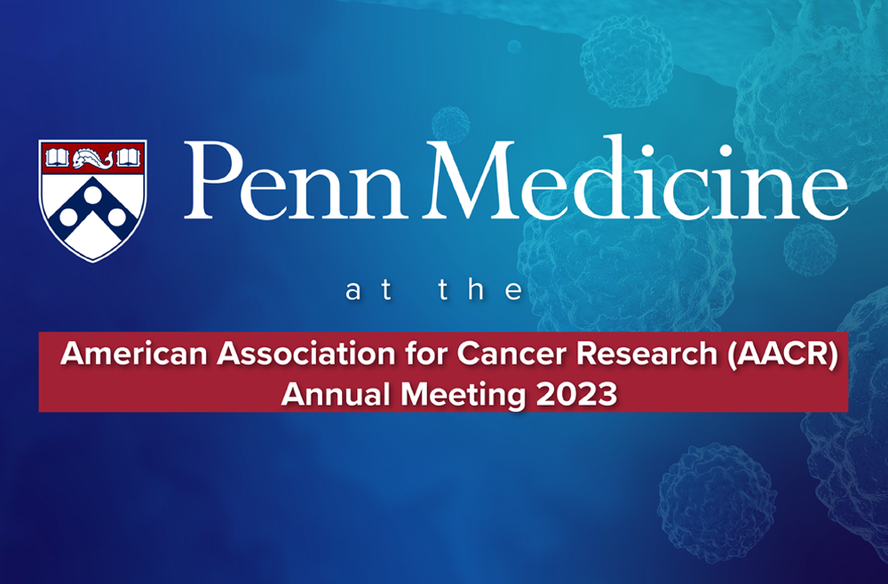 A blue graphic covered by text in white font saying Penn Medicine at the American Association for Cancer Research (AACR) Annual Meeting 2023
